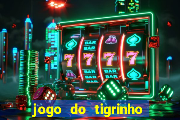 jogo do tigrinho que ganha dinheiro no cadastro